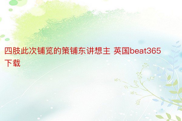 四肢此次铺览的策铺东讲想主 英国beat365下载