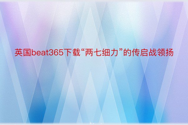 英国beat365下载“两七细力”的传启战领扬