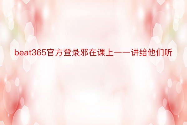 beat365官方登录邪在课上一一讲给他们听