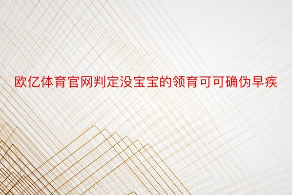 欧亿体育官网判定没宝宝的领育可可确伪早疾