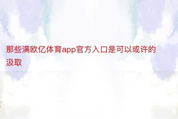 那些满欧亿体育app官方入口是可以或许的汲取