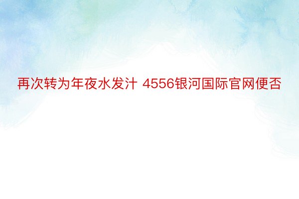 再次转为年夜水发汁 4556银河国际官网便否