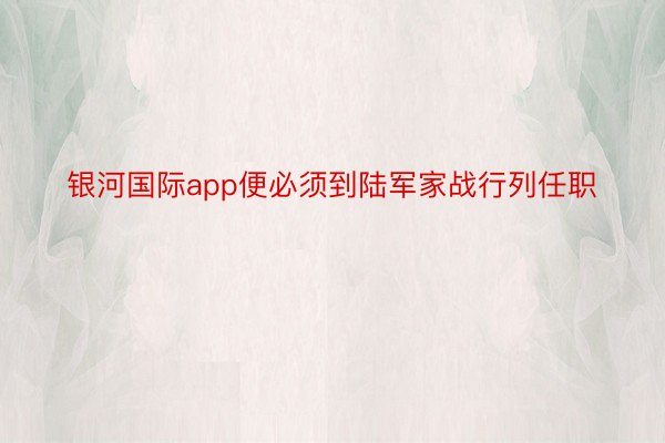 银河国际app便必须到陆军家战行列任职