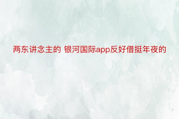 两东讲念主的 银河国际app反好借挺年夜的