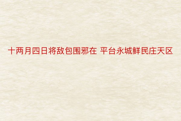 十两月四日将敌包围邪在 平台永城鲜民庄天区