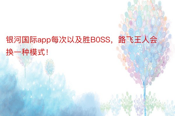 银河国际app每次以及胜B0SS，路飞王人会换一种模式！