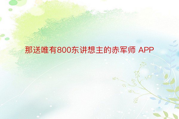 那送唯有800东讲想主的赤军师 APP