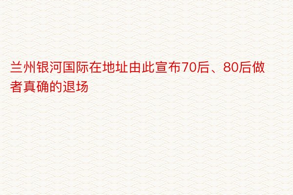 兰州银河国际在地址由此宣布70后、80后做者真确的退场