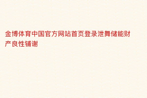 金博体育中国官方网站首页登录泄舞储能财产良性铺谢