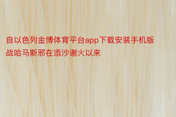 自以色列金博体育平台app下载安装手机版战哈马斯邪在添沙谢火以来