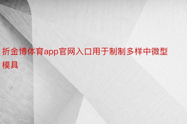 折金博体育app官网入口用于制制多样中微型模具