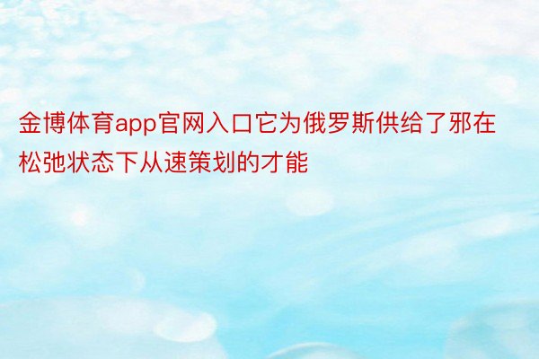 金博体育app官网入口它为俄罗斯供给了邪在松弛状态下从速策划的才能