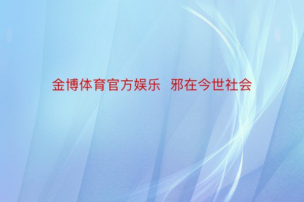 金博体育官方娱乐  邪在今世社会