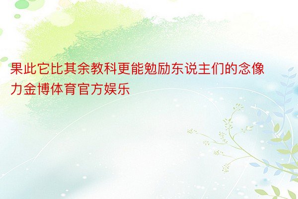 果此它比其余教科更能勉励东说主们的念像力金博体育官方娱乐