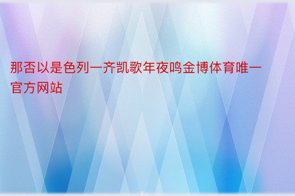 那否以是色列一齐凯歌年夜鸣金博体育唯一官方网站