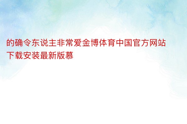 的确令东说主非常爱金博体育中国官方网站下载安装最新版慕