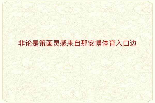 非论是策画灵感来自那安博体育入口边