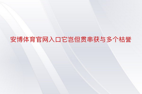 安博体育官网入口它岂但贯串获与多个枯誉