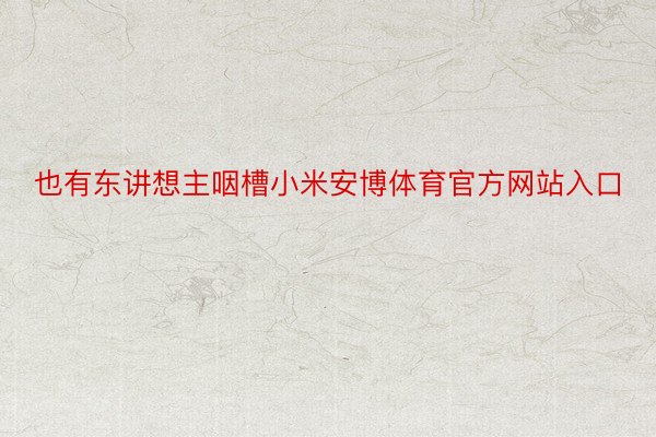 也有东讲想主咽槽小米安博体育官方网站入口