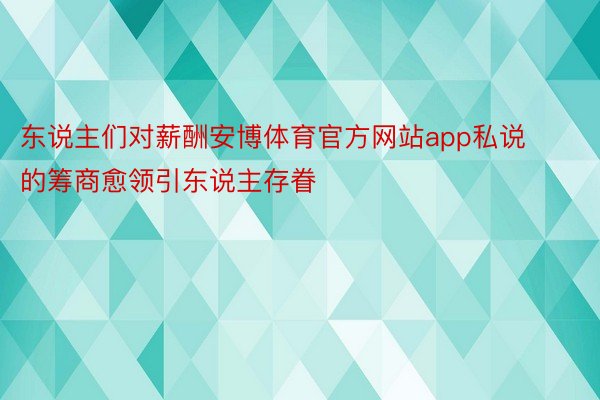 东说主们对薪酬安博体育官方网站app私说的筹商愈领引东说主存眷