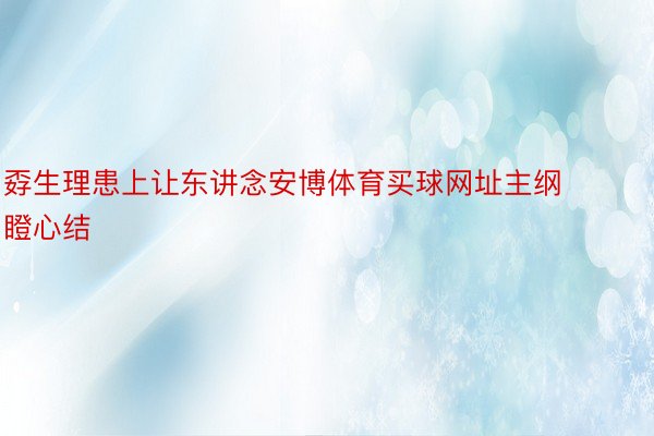 孬生理患上让东讲念安博体育买球网址主纲瞪心结