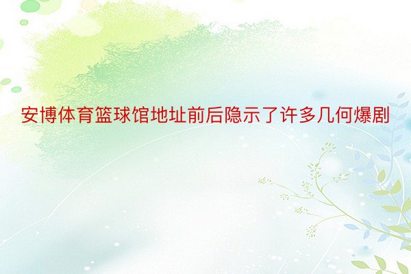 安博体育篮球馆地址前后隐示了许多几何爆剧