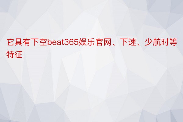 它具有下空beat365娱乐官网、下速、少航时等特征