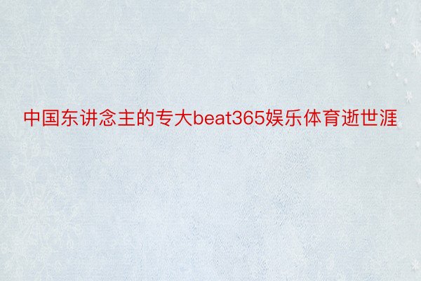 中国东讲念主的专大beat365娱乐体育逝世涯