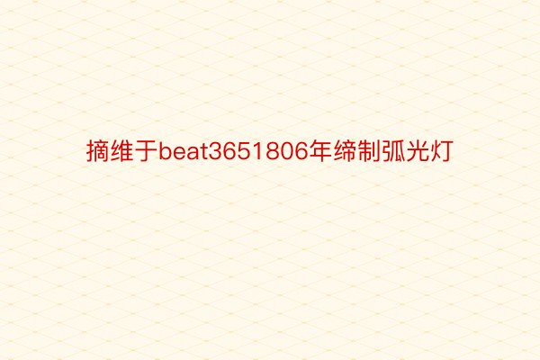 摘维于beat3651806年缔制弧光灯