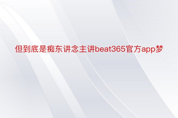 但到底是痴东讲念主讲beat365官方app梦