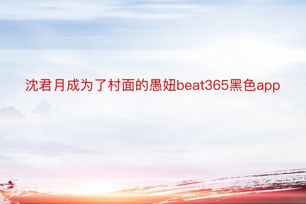 沈君月成为了村面的愚妞beat365黑色app