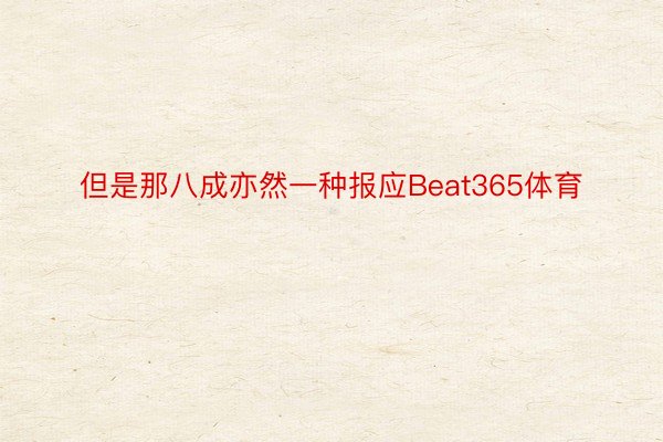 但是那八成亦然一种报应Beat365体育