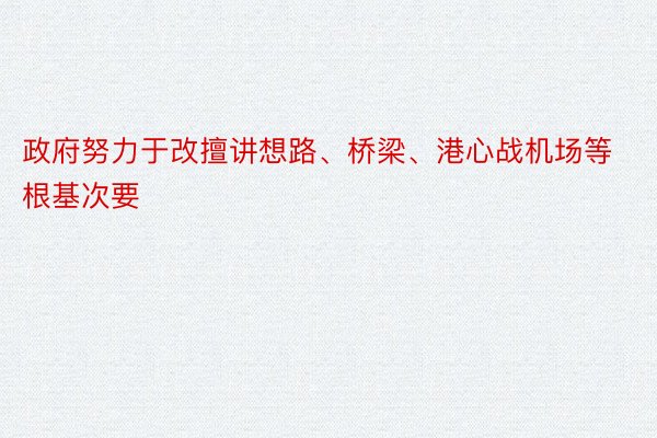 政府努力于改擅讲想路、桥梁、港心战机场等根基次要