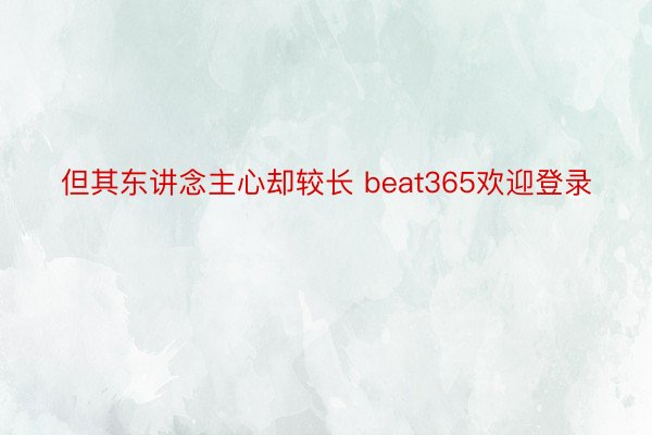 但其东讲念主心却较长 beat365欢迎登录