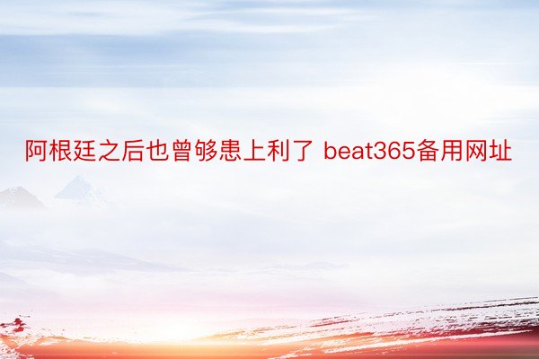 阿根廷之后也曾够患上利了 beat365备用网址