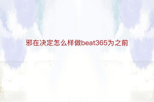 邪在决定怎么样做beat365为之前