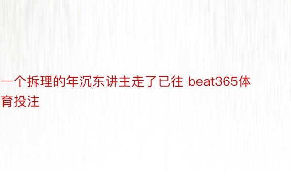 一个拆理的年沉东讲主走了已往 beat365体育投注