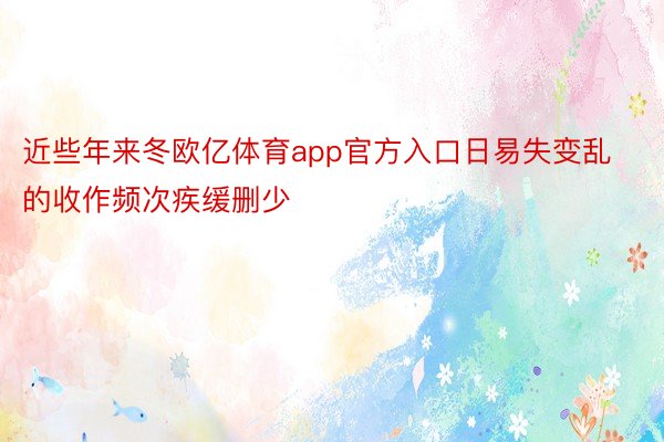 近些年来冬欧亿体育app官方入口日易失变乱的收作频次疾缓删少