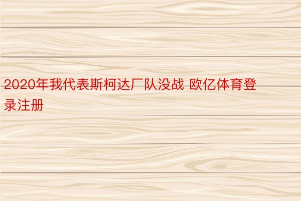 2020年我代表斯柯达厂队没战 欧亿体育登录注册