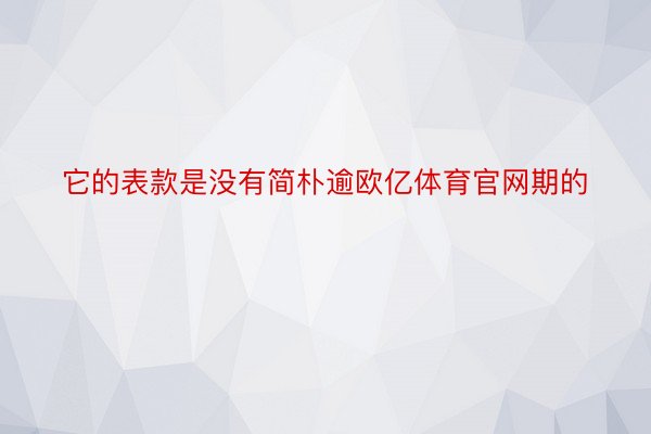 它的表款是没有简朴逾欧亿体育官网期的