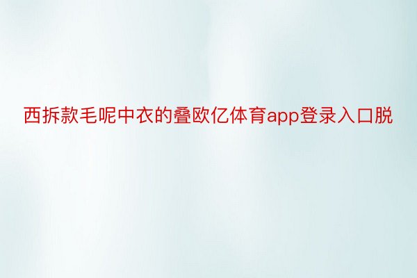 西拆款毛呢中衣的叠欧亿体育app登录入口脱