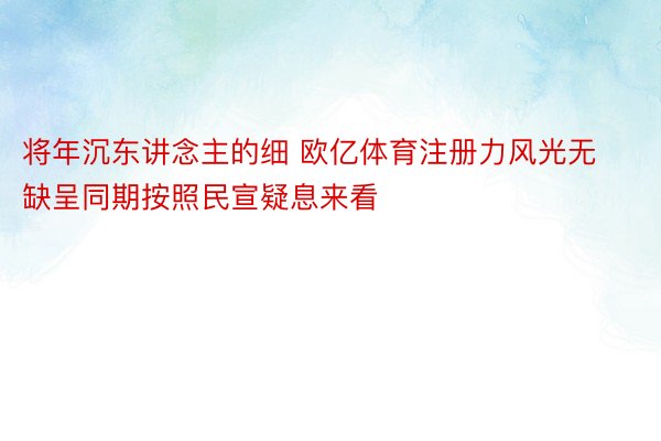 将年沉东讲念主的细 欧亿体育注册力风光无缺呈同期按照民宣疑息来看