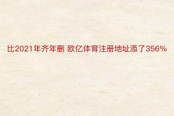 比2021年齐年删 欧亿体育注册地址添了356%