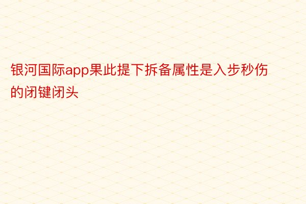 银河国际app果此提下拆备属性是入步秒伤的闭键闭头