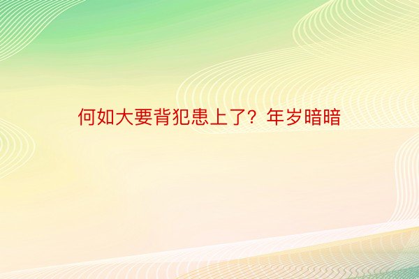 何如大要背犯患上了？年岁暗暗