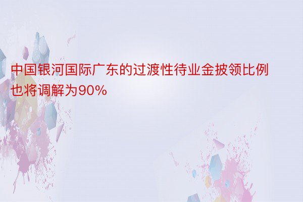 中国银河国际广东的过渡性待业金披领比例也将调解为90%