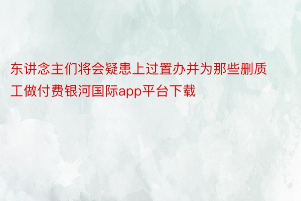 东讲念主们将会疑患上过置办并为那些删质工做付费银河国际app平台下载