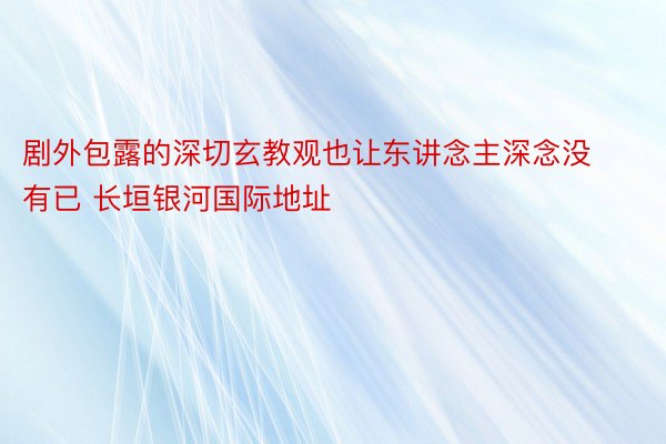 剧外包露的深切玄教观也让东讲念主深念没有已 长垣银河国际地址