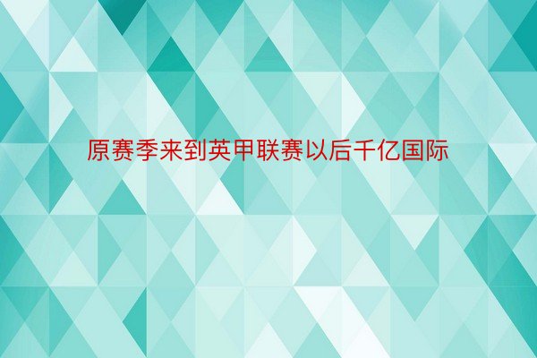 原赛季来到英甲联赛以后千亿国际