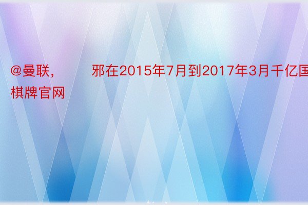 @曼联，　　邪在2015年7月到2017年3月千亿国际棋牌官网